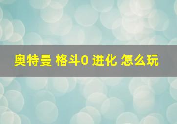 奥特曼 格斗0 进化 怎么玩